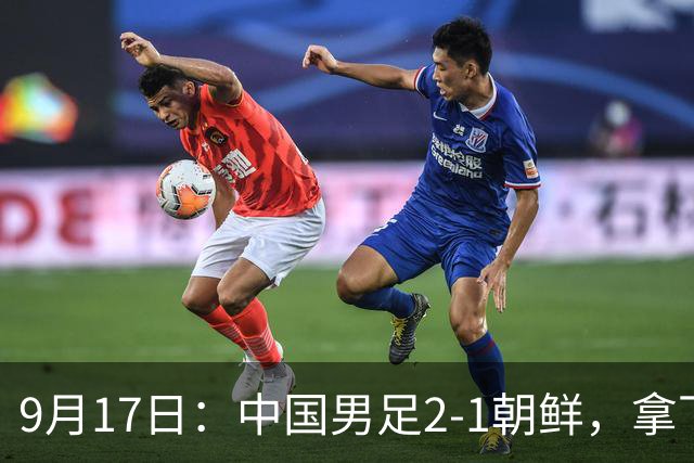 9月17日：中国男足2-1朝鲜，拿下开门红，这一战解锁一大奖励
